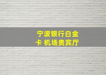 宁波银行白金卡 机场贵宾厅